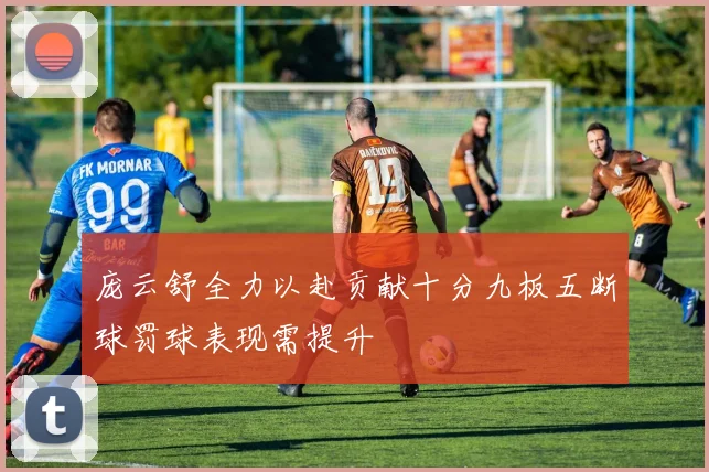 庞云舒全力以赴贡献十分九板五断球罚球表现需提升