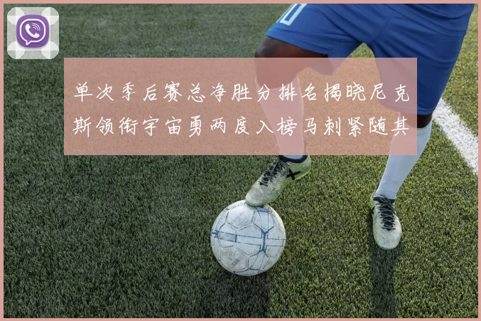 单次季后赛总净胜分排名揭晓尼克斯领衔宇宙勇两度入榜马刺紧随其后