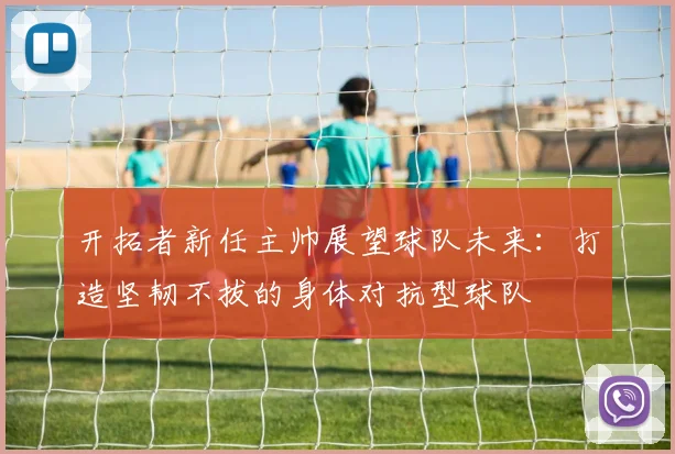 开拓者新任主帅展望球队未来：打造坚韧不拔的身体对抗型球队