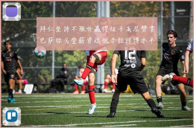 拜仁坚持不涨价赢得纽卡高层赞赏巴萨称戈登薪资远低于拉师傅水平