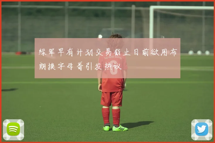 绿军早有计划交易截止日前欲用布朗换字母哥引发热议
