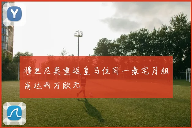 穆里尼奥重返皇马住同一豪宅月租高达两万欧元