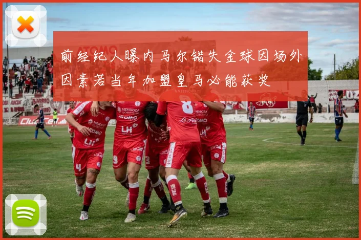 前经纪人曝内马尔错失金球因场外因素若当年加盟皇马必能获奖