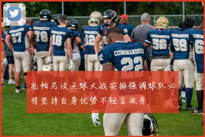 孔帕尼谈点球大战安排强调球队必将坚持自身优势不轻言放弃