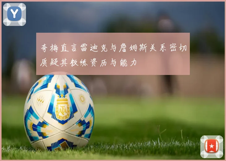 夸梅直言雷迪克与詹姆斯关系密切质疑其教练资历与能力