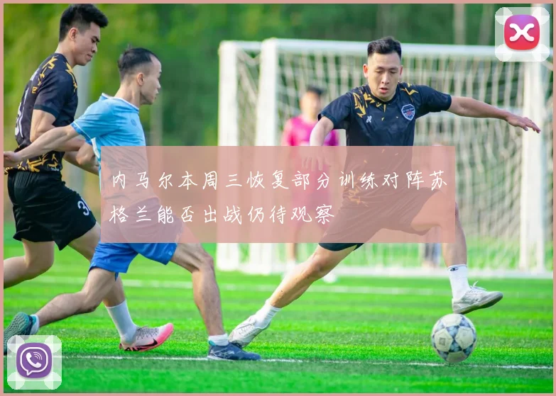 内马尔本周三恢复部分训练对阵苏格兰能否出战仍待观察