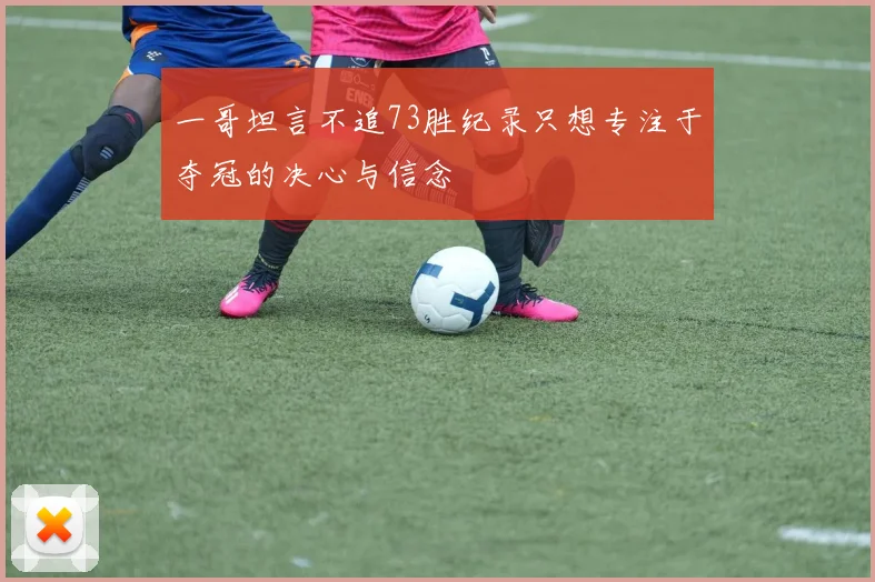 一哥坦言不追73胜纪录只想专注于夺冠的决心与信念