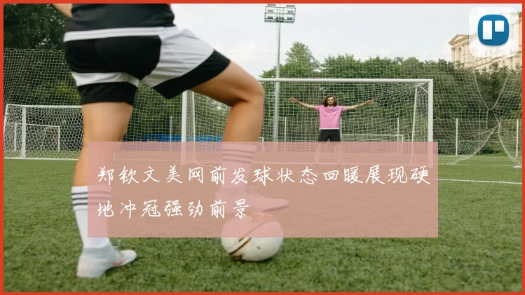 郑钦文美网前发球状态回暖展现硬地冲冠强劲前景