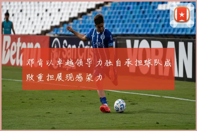 邓肯以卓越领导力独自承担球队成败重担展现感染力