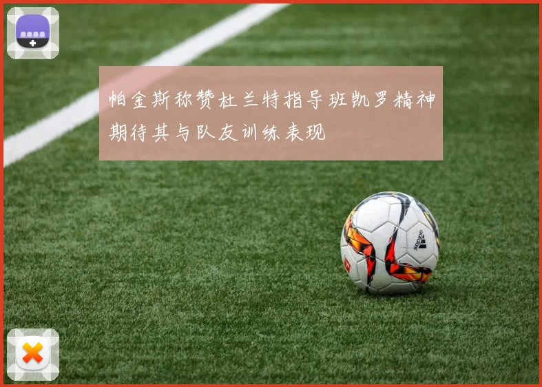 帕金斯称赞杜兰特指导班凯罗精神期待其与队友训练表现