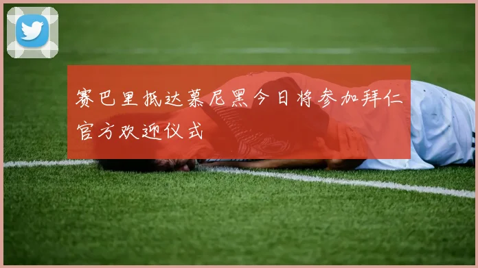 赛巴里抵达慕尼黑今日将参加拜仁官方欢迎仪式